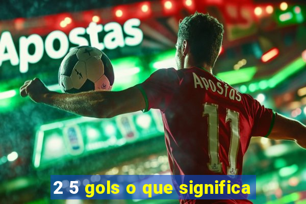 2 5 gols o que significa